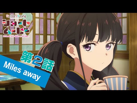 ショートムービー「リコリス・リコイル Friends are thieves of time.」｜第２話「Miles away」 (04月23日 21:45 / 61 users)