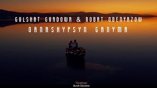 Gulshat Gurdowa & Nobat Odenyazow - Ornashypsyn ganyma ( Gulshat - Muhammet )