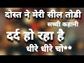 दोस्त ने मेरी सील तोडी || मेरी सील टूटने की कहानी  || सुनकर मजा आ जायेगा