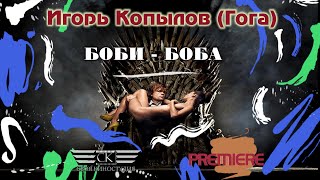 Игорь Копылов (Гога) - Боби - Боба (New 2021- 4K)