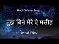 Lyrical Video - Tujh Bin Mere Ae Masiha ।। Hindi Christian Songs ।। Anthem of Christ