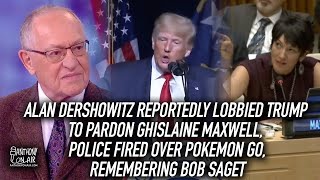 Alan Dershowitz Reportedly Lobbied Trump to Pardon Ghislaine Maxwell, Police Fired Over Pokemon Go