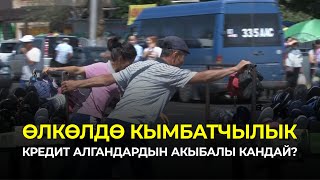 Өлкөдө Кымбатчылык. Кредит Алгандардын Акыбалы Кандай?