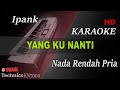 IPANK - YG KU NANTI ( NADA PRIA RENDAH ) || KARAOKE