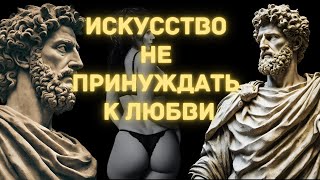 Никогда Не Умоляй О Любви И Имей Всё Естественно, Искусство Не Вынуждать Любовь | Стоицизм