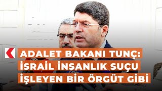 Adalet Bakanı Tunç: israil insanlık suçu işleyen bir örgüt gibi