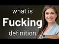 Fucking — definition of FUCKING