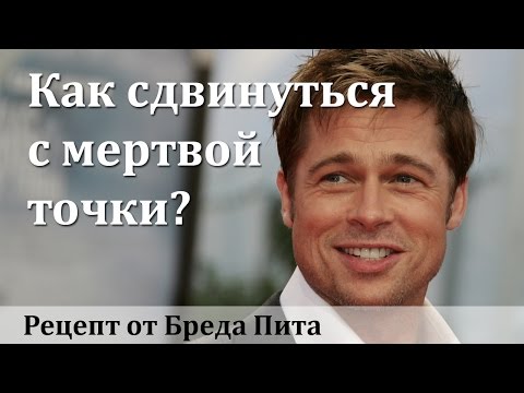 Как сдвинуться с мертвой точки. Рецепт от Бреда Пита Как сдвинуться с мертвой точки. Рецепт от Бреда Пита