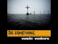 Wade Waters   "Do Something" OFFICIAL VERSION