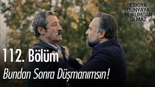 Bundan sonra düşmanımsın! - Eşkıya Dünyaya Hükümdar Olmaz 112. Bölüm