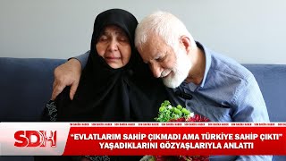 Evlatlarımız Sahip Çıkmadı Ama Türkiye Sahip Çıktı Yaşadıklarını Gözyaşlarıyla Anlattı