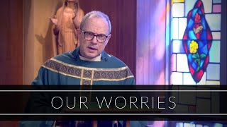 Our Worries | Homily: Father Stephen Salocks