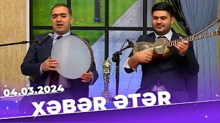 Xəbər Ətər Tam Bölüm 04.03.2024