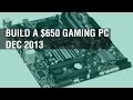 Build a $650 Gaming PC - Dec 2013 Build a $650 Gaming PC - Dec 2013