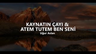 Uğur Aslan - KAYNATIN ÇAYI & ATEM TUTEM BEN SENİ (lyrics / sözleri)
