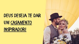 Deus deseja te dar um casamento INSPIRADOR!