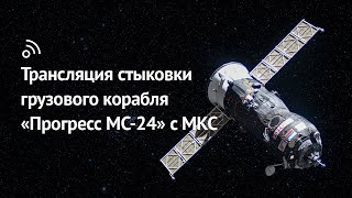 Трансляция Стыковки Грузового Корабля «Прогресс Мс-24» С Мкс
