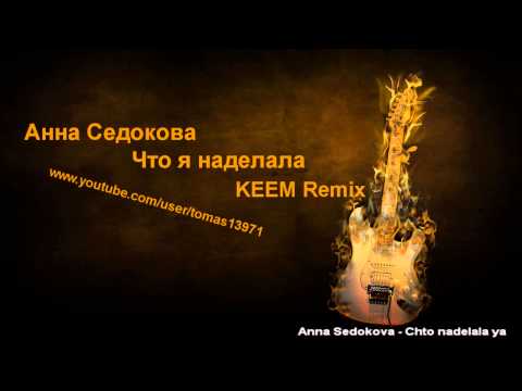 Анна Седокова - Что я наделала (KEEM Official Remix) Anna Sedokova - Chto nadelala ya