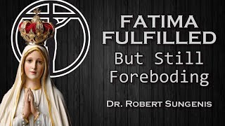 Fatima Fulfilled But Still Foreboding - Dr. Robert Sungenis