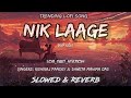 Nik Laage (slowed & reverb) | Mann Querashi & Kajal | Rishiraj & Shweta | Ankit | Cg Songs