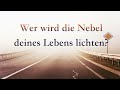 Wer wird die Nebel deines Lebens lichten?