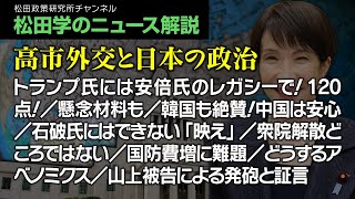 松田学のニュース解説【高市外交と日本の政治】トランプ氏には安倍氏のレガシーで!120点!/懸念材料も/韓国も絶賛!中国は安心/石破氏にはできない「映え」/衆院解散どころではない/国防費増に難題、他