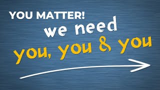 You Matter, We Need You!
