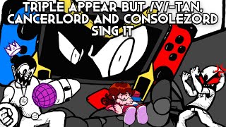 Triple Appear But V-Tan, Cancerlord And Consolezord Sing It