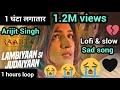 Lambiyaan Si Judaiyaan 1 hour loop 1 घंटा लगातार with slow  & lofi version Arijit Singh sad song.