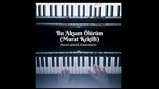 Bu Akşam Ölürüm-Murak Kekilli/Pianist-@Sema_Hasanaliyeva/#piano #cover #buakşamö