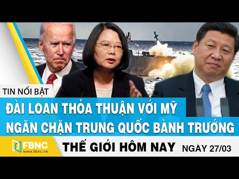 Tin thế giới mới nhất 27/3, Đài Loan thỏa thuận với Mỹ ngăn chặn sự bành trướng của Trung Quốc, FBNC