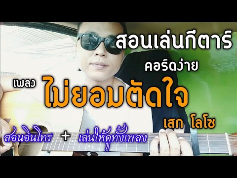 สอนเล่นเพลง ไม่ยอมตัดใจ คอร์ดง่าย (ต้นฉบับ เสก โลโซ)