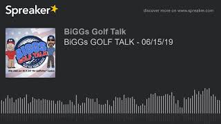 BiGGs GOLF TALK - 06/15/19