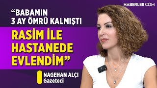 Evlendikten 4 Gün Sonra Babam Bitkisel Hayata Girdi Nagehan Alçı