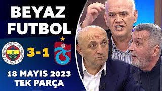 Beyaz Futbol 18 Mayıs 2023 Tek Parça / Fenerbahçe 3-1 Trabzonspor