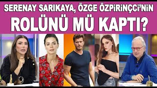 Serenay Sarıkaya, Özge Özpirinççinin Rolünü Mü Kaptı?