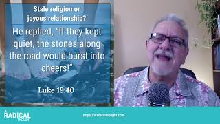 RT016 - Stale religion or joyous relationship? Luke 19:40