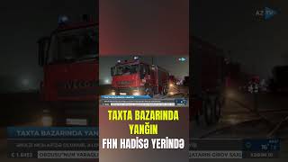Bakıda Məşhur Bazar Yandi - Fhn-Nin Əməliyyatından Görüntülər