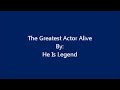 He Is Legend - The Greatest Actor Alive