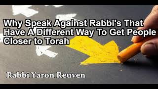 Why Speak Against Rabbi's That Have A Different Way To Get People Closer to Torah?