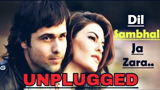 Dil Sambhal Ja Zara Song Unplugged Sad Songs Phir Mohabbat Karne Chala Unplugged