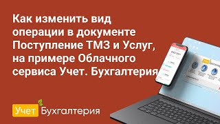 Как Изменить Вид Операции В Документе Поступление Тмз И Услуг, На Примере Сервиса Учет. Бухгалтерия