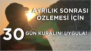 BİR ERKEĞİN AYRILIK SONRASI SENİ ÖZLEMESİ İÇİN OTUZ GÜN KURALI TAM SANA GÖRE!