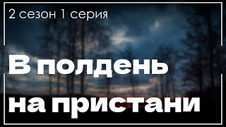 Podcast | В Полдень На Пристани | 2 Сезон 1 Серия - Сериальный Онлайн Подкаст Подряд, Продолжение