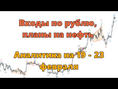 Входы по рублю, планы на нефть. Аналитика на 19 - 23 февраля