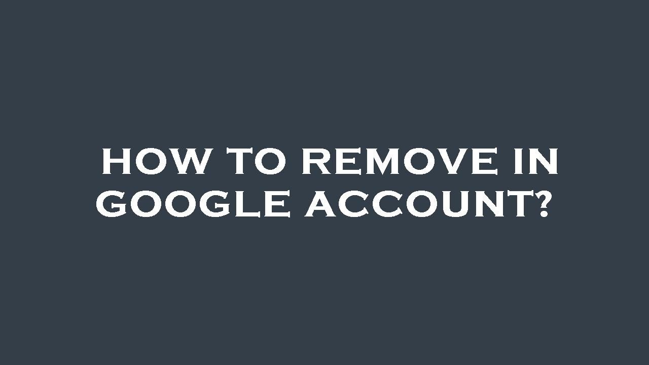 How to remove in google account? How to remove in google account?