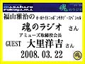 福山雅治 魂のラジオ ｹﾞｽﾄ:大里洋吉〔ﾄｰｸ部分のみ〕2008.03.22【転載･流用禁止】