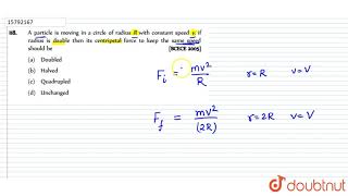 A Particle Is Moving In A Circle Of Radius R With Constant Speed V, If Radius Is Double Then Its...