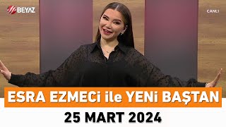 Esra Ezmeci Ile Yeni Baştan 25 Mart 2024