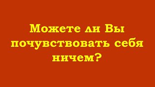 Можете Ли Вы Почувствовать Себя Ничем?